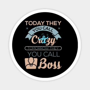 Today they you call crazy tomorrow they you call boss motivational best design Magnet